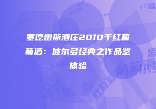 塞德雷斯酒庄2010干红葡萄酒：波尔多经典之作品鉴体验
