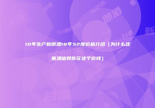 10年生产新郎酒18年52度价格介绍（为什么这瓶酒值得你花这个价钱）