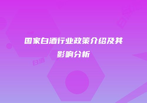 国家白酒行业政策介绍及其影响分析