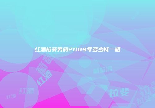 红酒拉斐男爵2009年多少钱一瓶