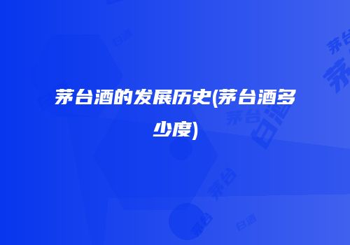 茅台酒的发展历史(茅台酒多少度)