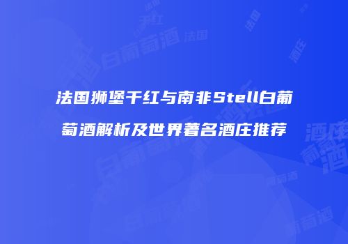 法国狮堡干红与南非Stell白葡萄酒解析及世界著名酒庄推荐