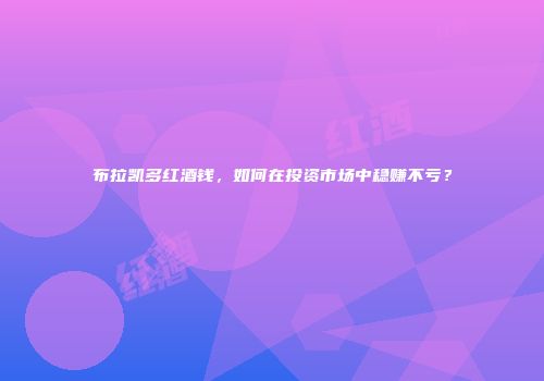 布拉凯多红酒钱，如何在投资市场中稳赚不亏？
