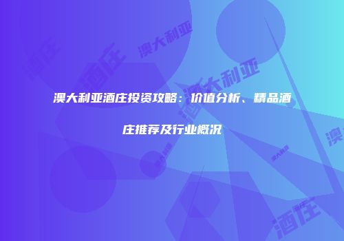 澳大利亚酒庄投资攻略：价值分析、精品酒庄推荐及行业概况