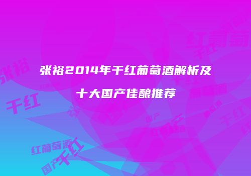 张裕2014年干红葡萄酒解析及十大国产佳酿推荐