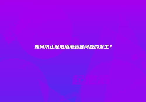 如何防止起泡酒蘑菇塞问题的发生？