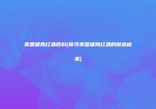 美国啸鹰红酒原料(探寻美国啸鹰红酒的酿造秘密)