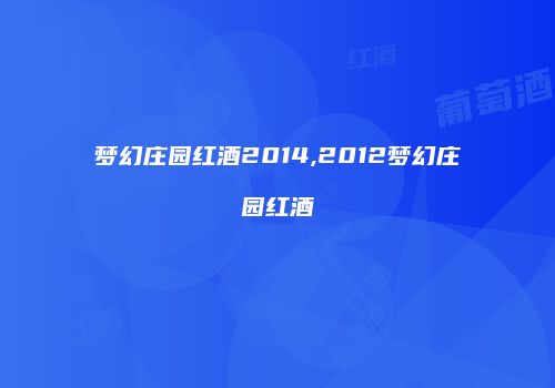 梦幻庄园红酒2014,2012梦幻庄园红酒