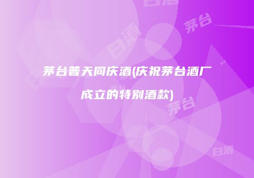 茅台普天同庆酒(庆祝茅台酒厂成立的特别酒款)