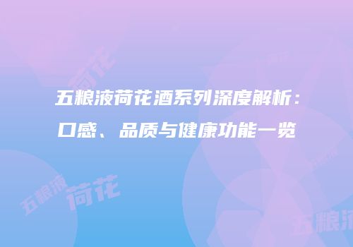五粮液荷花酒系列深度解析：口感、品质与健康功能一览
