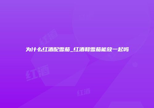 为什么红酒配雪茄_红酒和雪茄能放一起吗