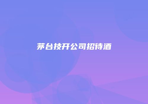 茅台技开公司招待酒