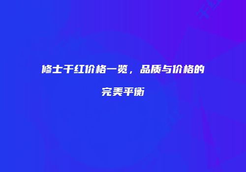 修士干红价格一览，品质与价格的完美平衡
