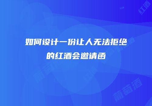 如何设计一份让人无法拒绝的红酒会邀请函