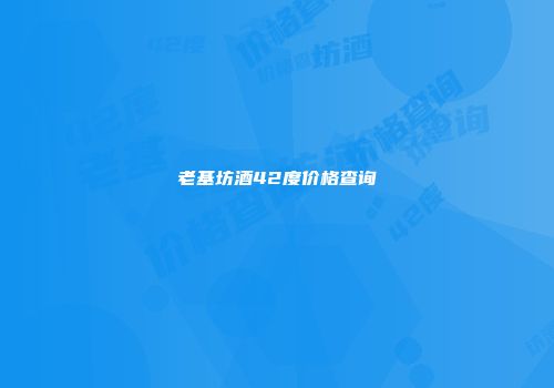 老基坊酒42度价格查询
