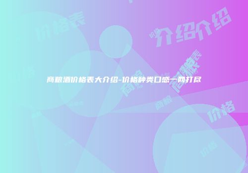 商粮酒价格表大介绍-价格种类口感一网打尽