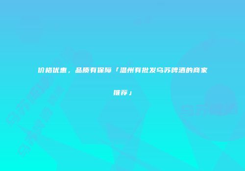 价格优惠，品质有保障「温州有批发乌苏啤酒的商家推荐」