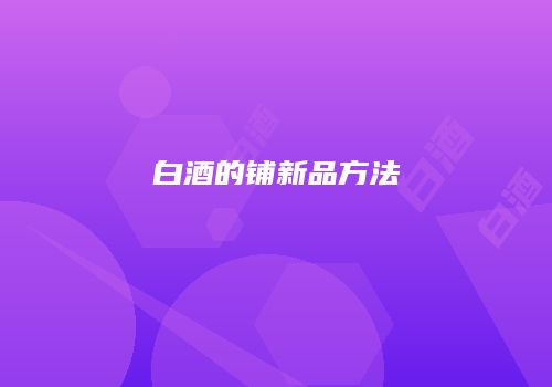 白酒的铺新品方法
