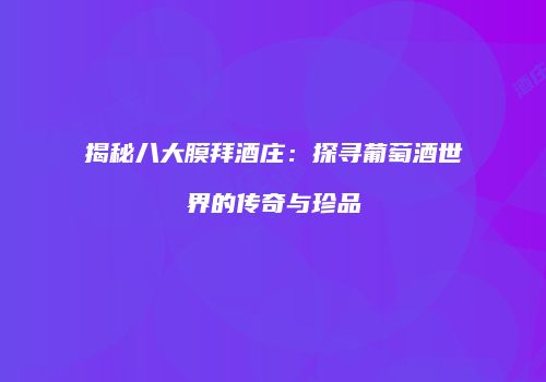 揭秘八大膜拜酒庄：探寻葡萄酒世界的传奇与珍品