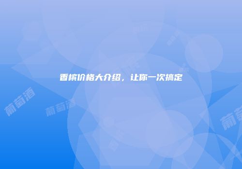 香槟价格大介绍，让你一次搞定