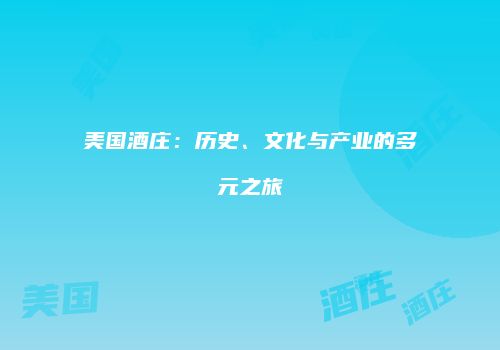 美国酒庄：历史、文化与产业的多元之旅