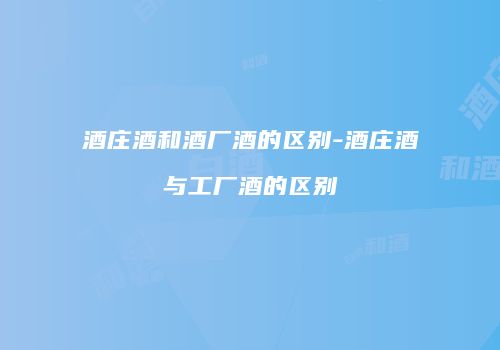 酒庄酒和酒厂酒的区别-酒庄酒与工厂酒的区别