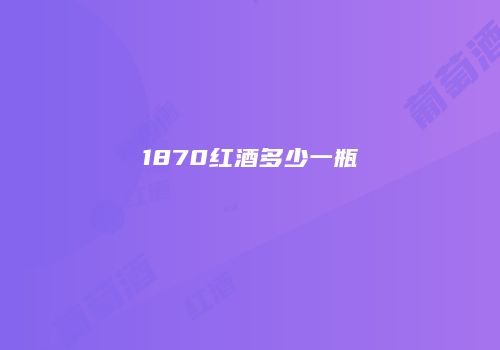1870红酒多少一瓶