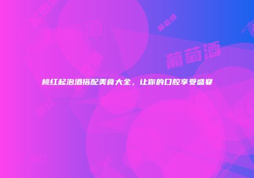 桃红起泡酒搭配美食大全，让你的口腔享受盛宴
