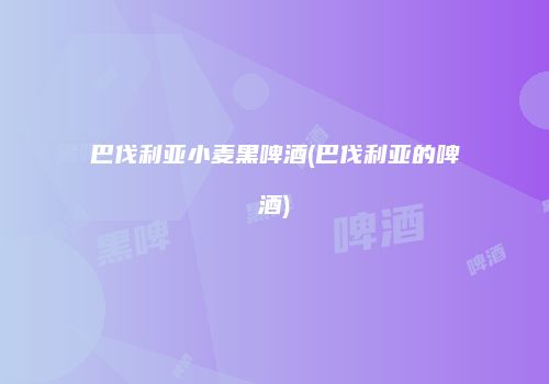 巴伐利亚小麦黑啤酒(巴伐利亚的啤酒)