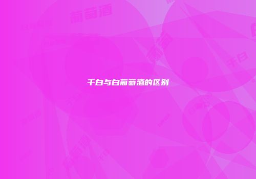 干白与白葡萄酒的区别