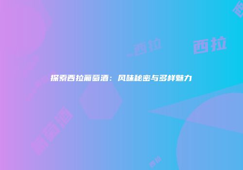 探索西拉葡萄酒：风味秘密与多样魅力