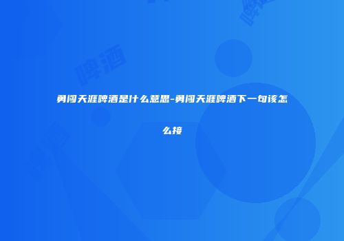 勇闯天涯啤酒是什么意思-勇闯天涯啤酒下一句该怎么接