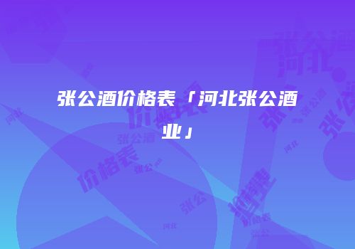 张公酒价格表「河北张公酒业」