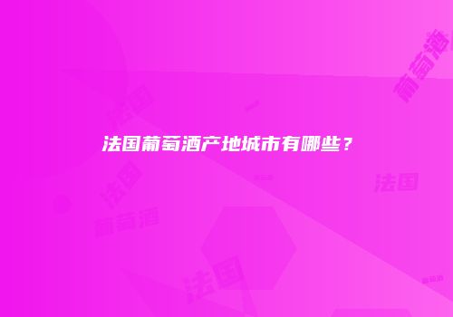 法国葡萄酒产地城市有哪些？