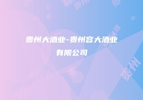 贵州大酒业-贵州容大酒业有限公司