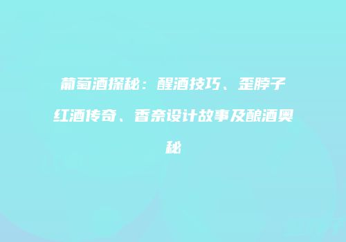 葡萄酒探秘：醒酒技巧、歪脖子红酒传奇、香奈设计故事及酿酒奥秘