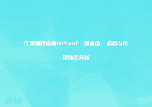 红酒酒精度数12%vol：适宜度、品质与饮用体验分析