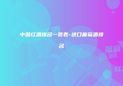 中国红酒排名一览表-进口葡萄酒排名