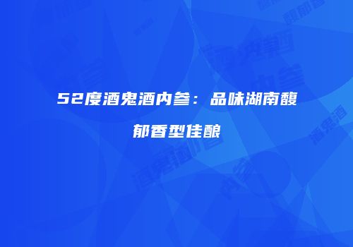 52度酒鬼酒内参：品味湖南馥郁香型佳酿