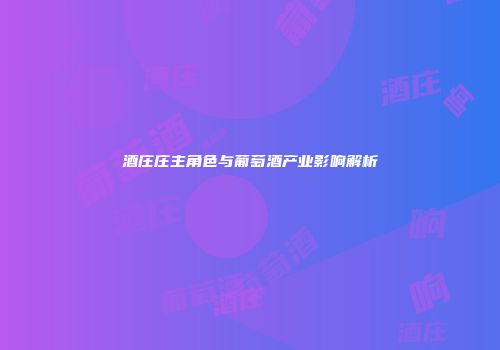 酒庄庄主角色与葡萄酒产业影响解析