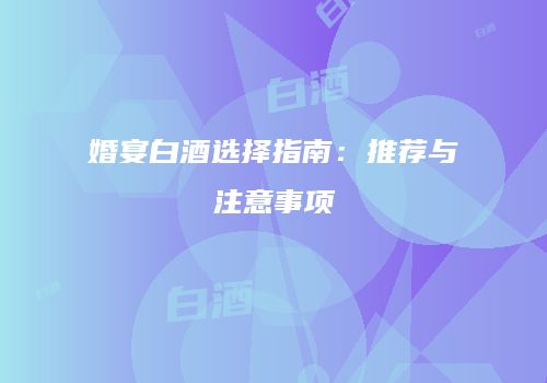 婚宴白酒选择指南：推荐与注意事项