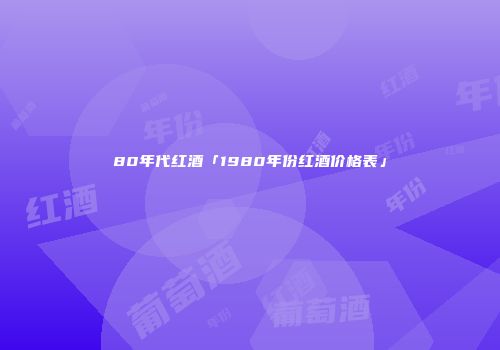 80年代红酒「1980年份红酒价格表」