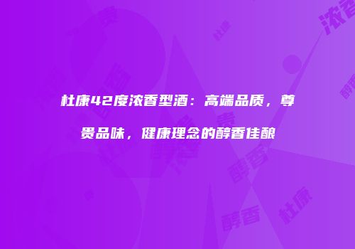 杜康42度浓香型酒：高端品质，尊贵品味，健康理念的醇香佳酿