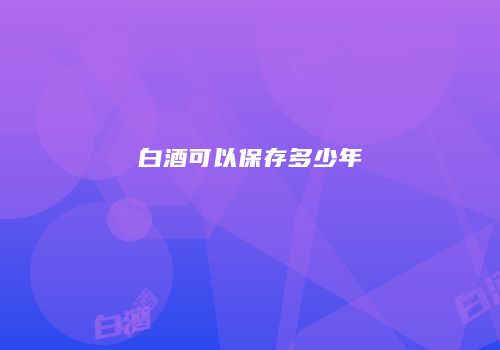 白酒可以保存多少年