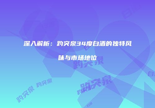 深入解析：趵突泉34度白酒的独特风味与市场地位