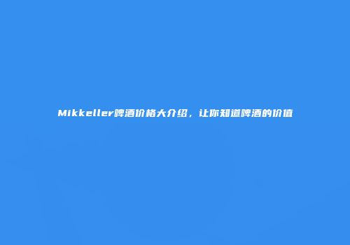 Mikkeller啤酒价格大介绍，让你知道啤酒的价值
