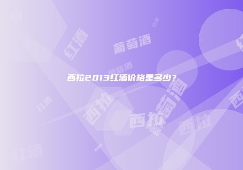 西拉2013红酒价格是多少？