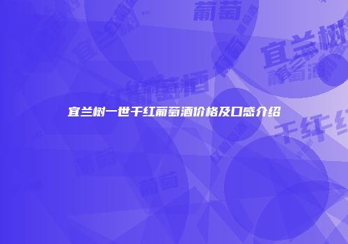 宜兰树一世干红葡萄酒价格及口感介绍