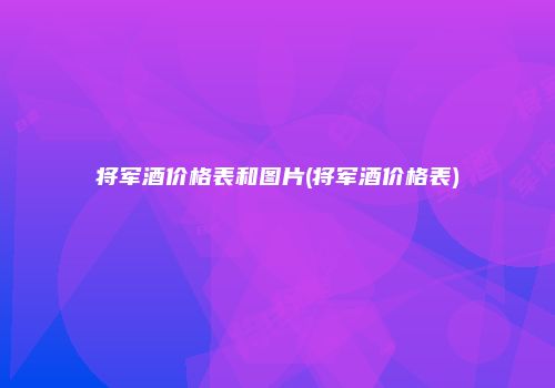将军酒价格表和图片(将军酒价格表)