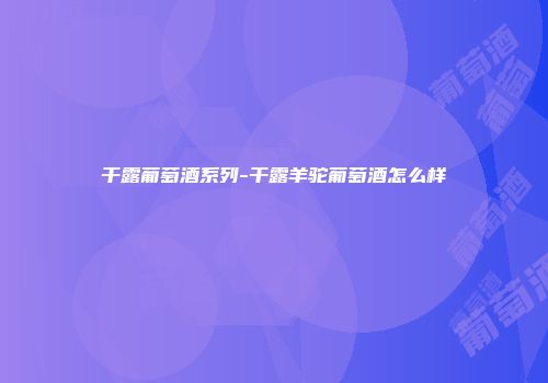 干露葡萄酒系列-干露羊驼葡萄酒怎么样